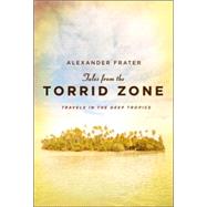 Tales from the Torrid Zone : Travels in the Deep Tropics