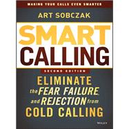 Smart Calling : Eliminate the Fear, Failure, and Rejection from Cold Calling