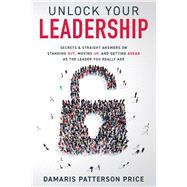 Unlock Your Leadership Secrets & Straight Answers on Standing Out, Moving Up, and Getting Ahead as the Leader You Really Are