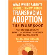 What White Parents Should Know about Transracial Adoption--The Workbook Practical Tools, Skills, and Prompts for Affirming Your Adopted Child's Cultural  Identity