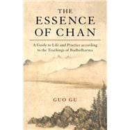 The Essence of Chan A Guide to Life and Practice according to the Teachings of Bodhidharma