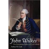 John Wilkes : The Scandalous Father of Civil Liberty
