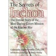 Secrets of Inchon : The Untold Story of the Most Daring Covert Mission of the Korean War