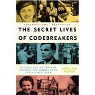 The Secret Lives of Codebreakers The Men and Women Who Cracked the Enigma Code at Bletchley Park
