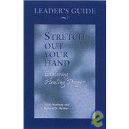 Stretch Out Your Hand: Exploring Healing Prayer Leader's Guide