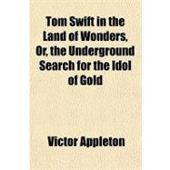 Tom Swift in the Land of Wonders, Or, the Underground Search for the Idol of Gold
