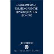 Anglo-American Relations and the Franco Question, 1945-1955