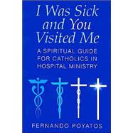 I Was Sick and You Visited Me: A Spiritual Guide for Catholics in Hospital Ministry