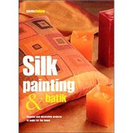 Silk Painting & Batik: Inspired and Decorative Porjects to Make for the Home