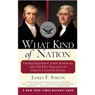 What Kind of Nation Thomas Jefferson, John Marshall, and the Epic Struggle to Create a United States