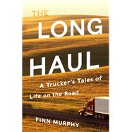 The Long Haul A Trucker's Tales of Life on the Road