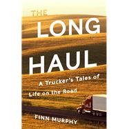 The Long Haul A Trucker's Tales of Life on the Road
