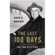 The Last 100 Days FDR at War and at Peace