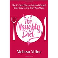 The Naughty Diet The 10-Step Plan to Eat and Cheat Your Way to the Body You Want
