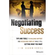 Negotiating Success Tips and Tools for Building Rapport and Dissolving Conflict While Still Getting What You Want