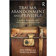 Trauma, Abandonment and Privilege: A guide to therapeutic work with boarding school survivors