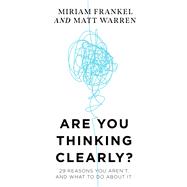 Are You Thinking Clearly? 29 reasons you aren't, and what to do about it