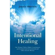 Intentional Healing One Woman's Path to Higher Consciousness and Freedom from Environmental and Other Chronic Illnesses