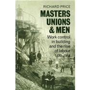 Masters, Unions and Men: Work Control in Building and the Rise of Labour 1830â€“1914
