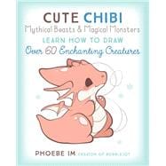 Cute Chibi Mythical Beasts & Magical Monsters Learn How to Draw Over 60 Enchanting Creatures