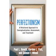 Perfectionism A Relational Approach to Conceptualization, Assessment, and Treatment