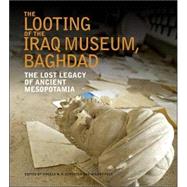 The Looting of the Iraq Museum, Baghdad The Lost Legacy of Ancient Mesopotamia