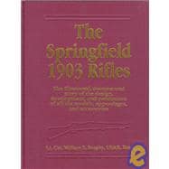 The Springfield 1903 Rifles The illustrated, documented story of the design, development, and production of all the models of appendages, and accessories