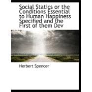 Social Statics or the Conditions Essential to Human Happiness Specified and the First of Them Dev