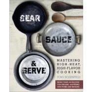 Sear, Sauce, and Serve: Mastering High-heat, High-flavor Cooking