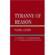 Tyranny of Reason The Origins and Consequences of the Social Scientific Outlook