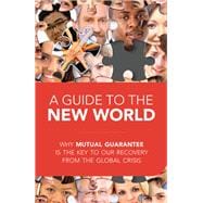 A Guide to the New World Why Mutual Guarantee is the Key to our Recovery from the Global Crisis