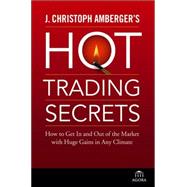 J. Christoph Amberger's Hot Trading Secrets How to Get In and Out of the Market with Huge Gains in Any Climate