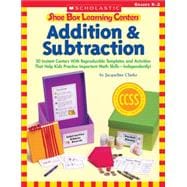 Shoe Box Learning Centers: Addition & Subtraction 30 Instant Centers With Reproducible Templates and Activities That Help Kids Practice Important Math Skills?Independently!