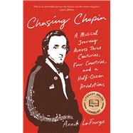 Chasing Chopin A Musical Journey Across Three Centuries, Four Countries, and a Half-Dozen Revolutions