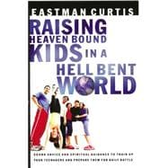Raising Heaven Bound Kids in a Hell Bent World : Sound Advice and Spiritual Guidance to Train up Your Teenagers and Prepare Them for Daily Battle