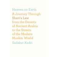 Heaven on Earth A Journey Through Shari'a Law from the Deserts of Ancient Arabia to the Streets of the Modern Muslim World
