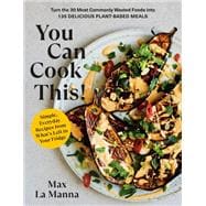 You Can Cook This! Turn the 30 Most Commonly Wasted Foods into 135 Delicious Plant-Based Meals: A Cookbook