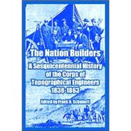 The Nation Builders: A Sesquicentennial History Of The Corps Of Topographical Engineers 1838-1863
