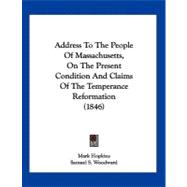 Address to the People of Massachusetts, on the Present Condition and Claims of the Temperance Reformation