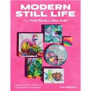 Modern Still Life: From Fruit Bowls to Disco Balls A beginner's guide to painting fun, fresh still lifes in oil and acrylic