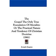 Gospel the Only True Foundation of Morality : Or the Practical Nature and Tendency of Christian Doctrine (1861)