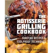 The Rotisserie Grilling Cookbook Surefire Recipes and Foolproof Techniques