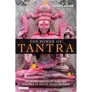 The Power of Tantra Religion, Sexuality and the Politics of South Asian Studies