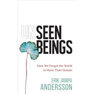 Unseen Beings How We Forgot the World Is More Than Human