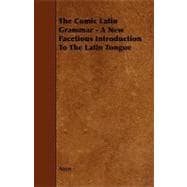 The Comic Latin Grammar - a New Facetious Introduction to the Latin Tongue
