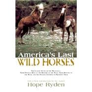 America's Last Wild Horses The Classic Study of the Mustangs--Their Pivotal Role in the History of the West, Their Return to the Wild, and the Ongoing Efforts to Preserve Them