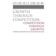 Growth through Competition, Competition through Growth Strategic Management and the Economy in Japan
