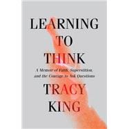 Learning to Think A Memoir of Faith, Superstition, and the Courage to Ask Questions