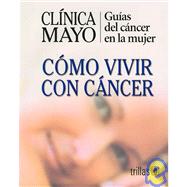 Clinica Mayo-Como Vivir Con Cancer / Mayo Clinic - How to Live with Cancer: Guias del cancer en la mujer / Guide to Women's Cancers