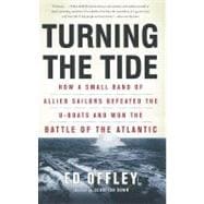 Turning the Tide How a Small Band of Allied Sailors Defeated the U-boats and Won the Battle of the Atlantic